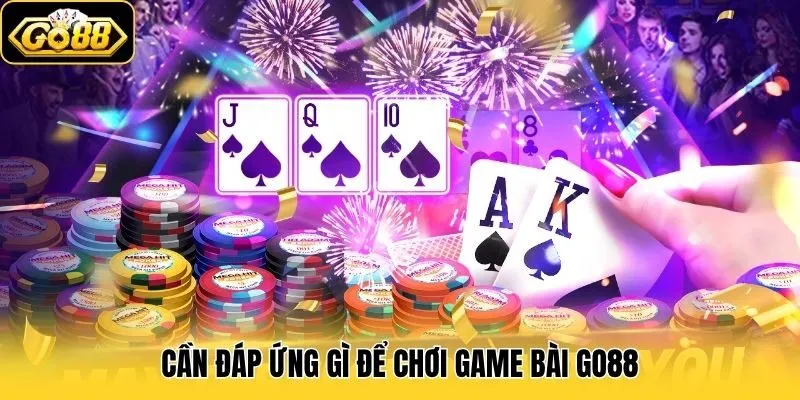 Cần đáp ứng gì để chơi game bài Go88